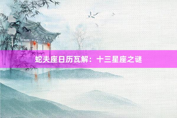 蛇夫座日历瓦解：十三星座之谜